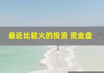 最近比较火的投资 资金盘